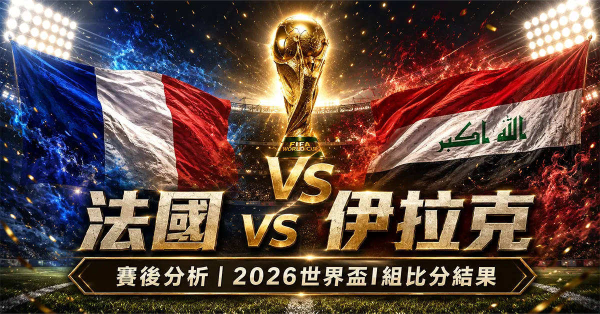 法國 vs 伊拉克賽後分析｜2026世界盃I組比分結果