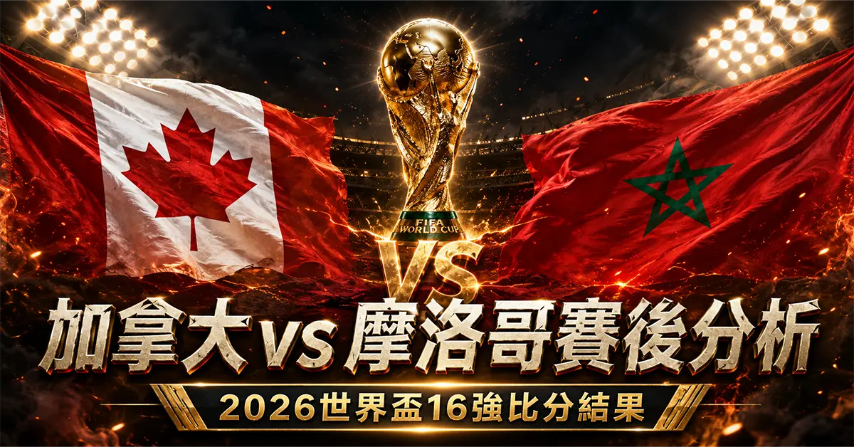 加拿大 vs 摩洛哥賽後分析｜2026世界盃16強比分結果
