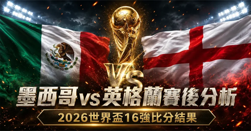墨西哥 vs 英格蘭賽後分析｜2026世界盃16強比分結果