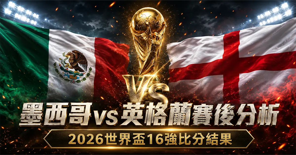 墨西哥 vs 英格蘭賽後分析｜2026世界盃16強比分結果