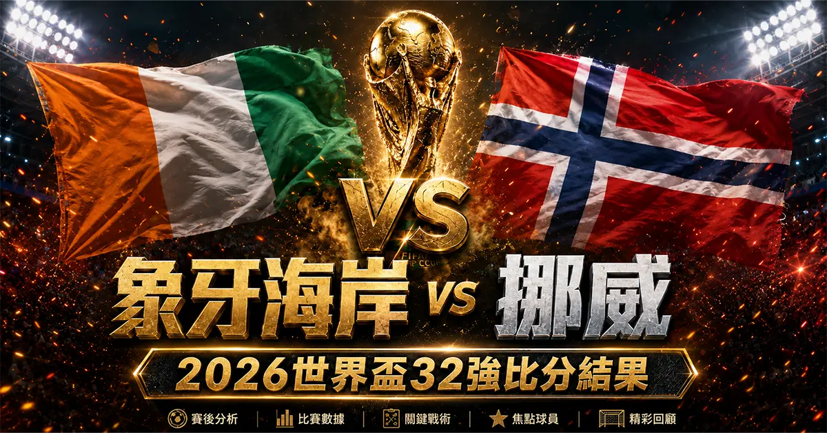 象牙海岸 vs 挪威賽後分析｜2026世界盃32強比分結果