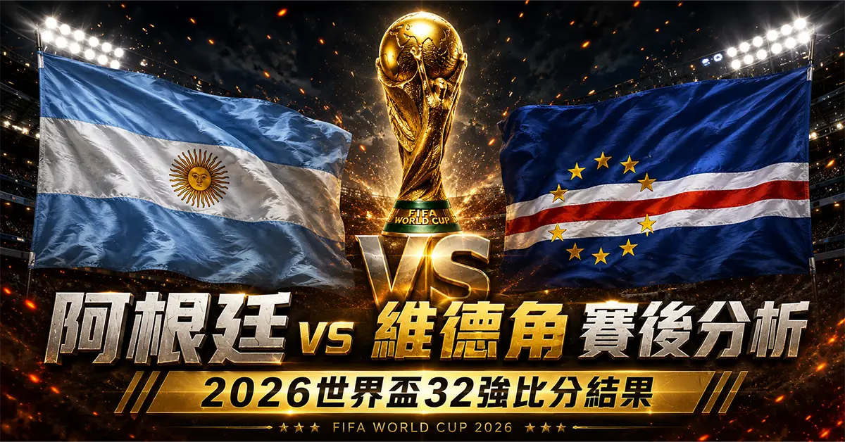 阿根廷 vs 維德角賽後分析｜2026世界盃32強比分結果